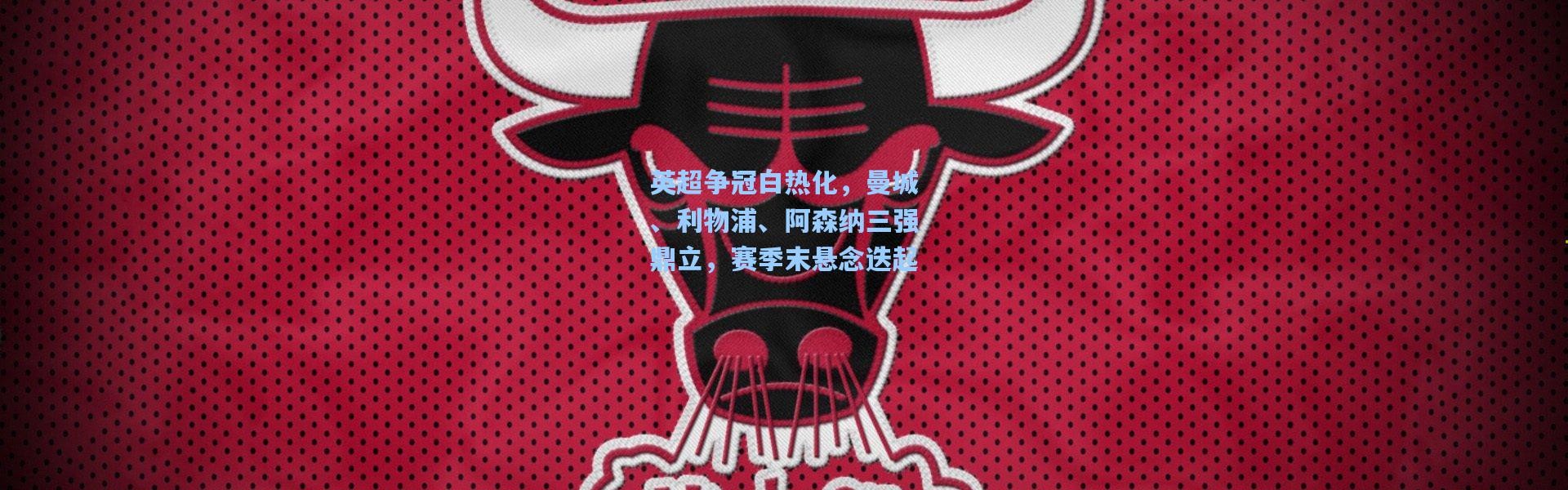 英超争冠白热化，曼城、利物浦、阿森纳三强鼎立，赛季末悬念迭起