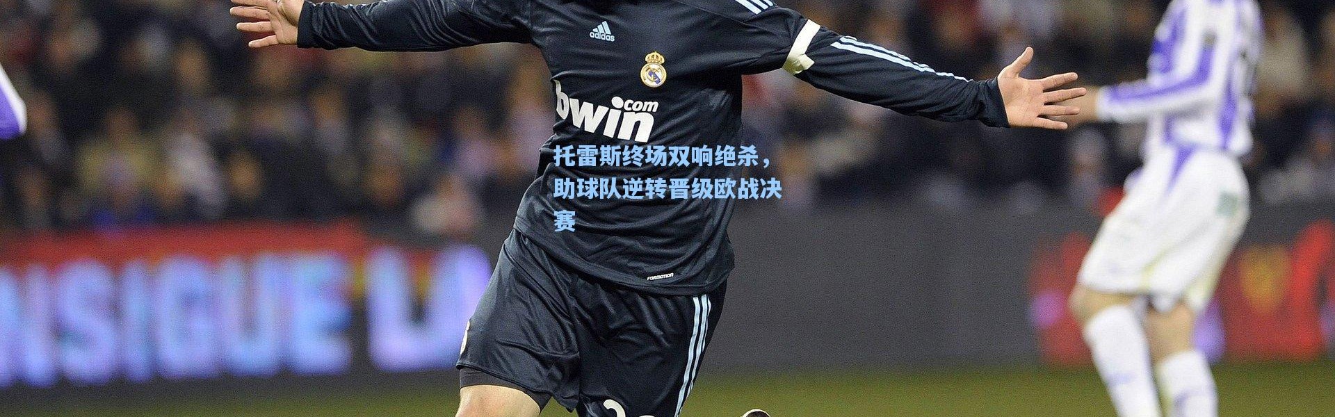 托雷斯终场双响绝杀，助球队逆转晋级欧战决赛