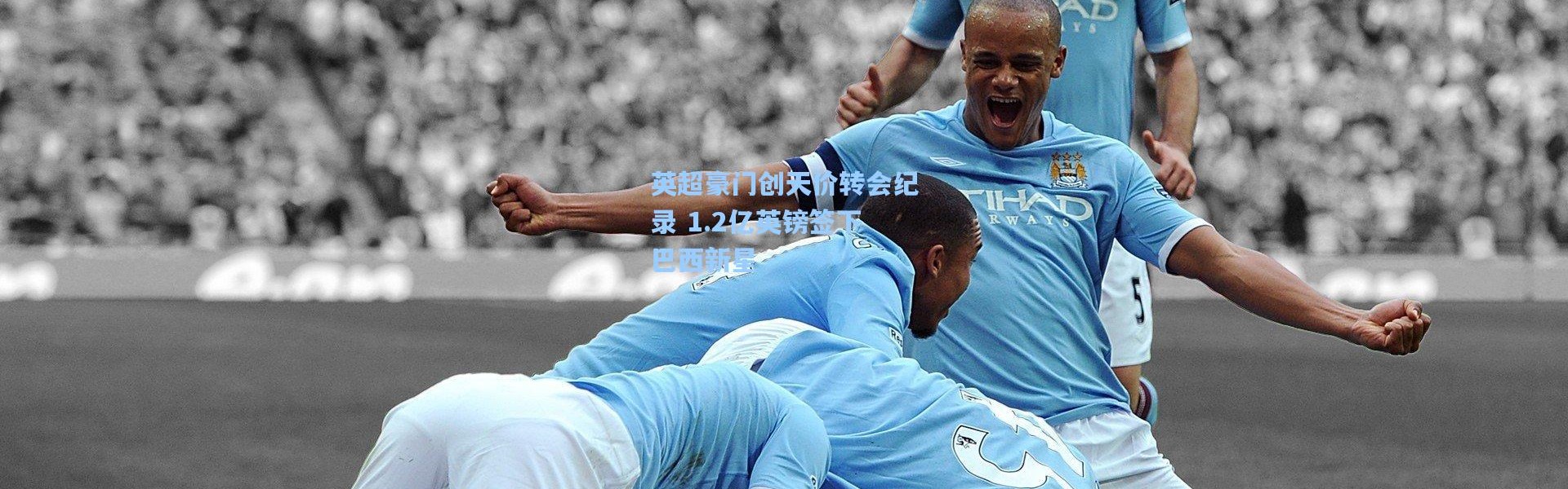 英超豪门创天价转会纪录 1.2亿英镑签下巴西新星