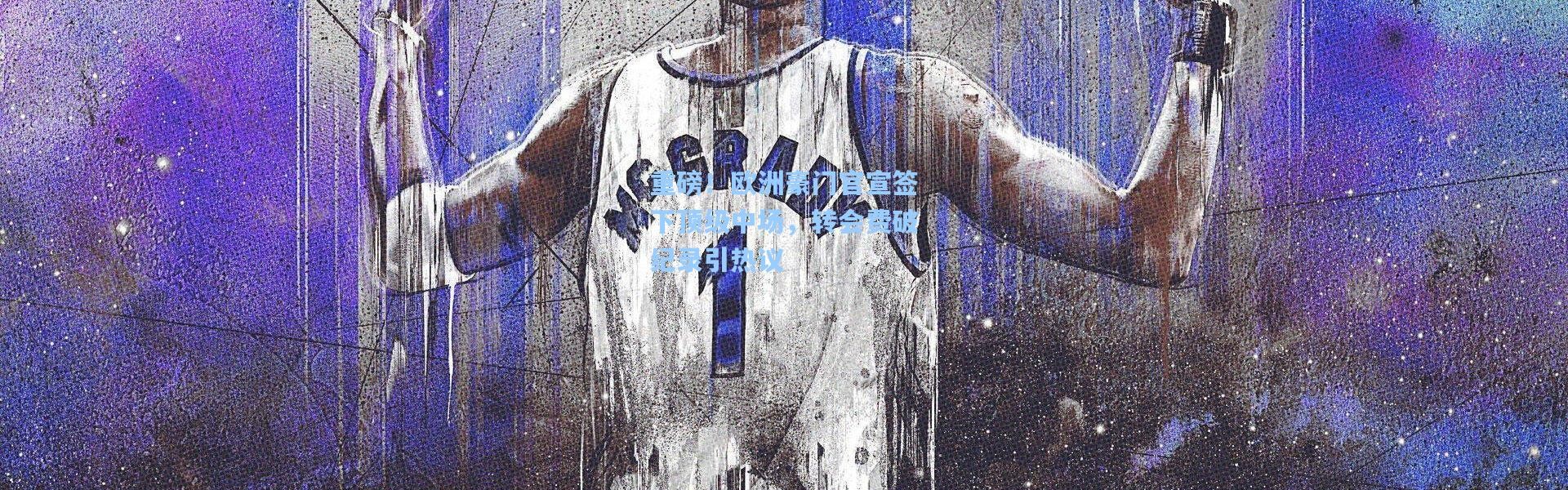 重磅！欧洲豪门官宣签下顶级中场，转会费破纪录引热议