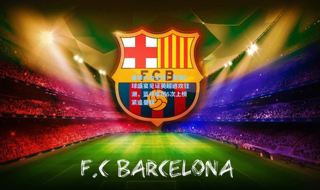 曼城火力全开！单场9球盛宴见证英超进攻狂潮，蓝月军团6次上榜紧追曼联