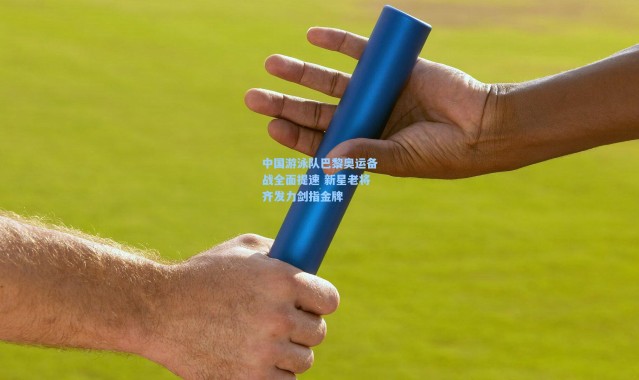 中国游泳队巴黎奥运备战全面提速 新星老将齐发力剑指金牌