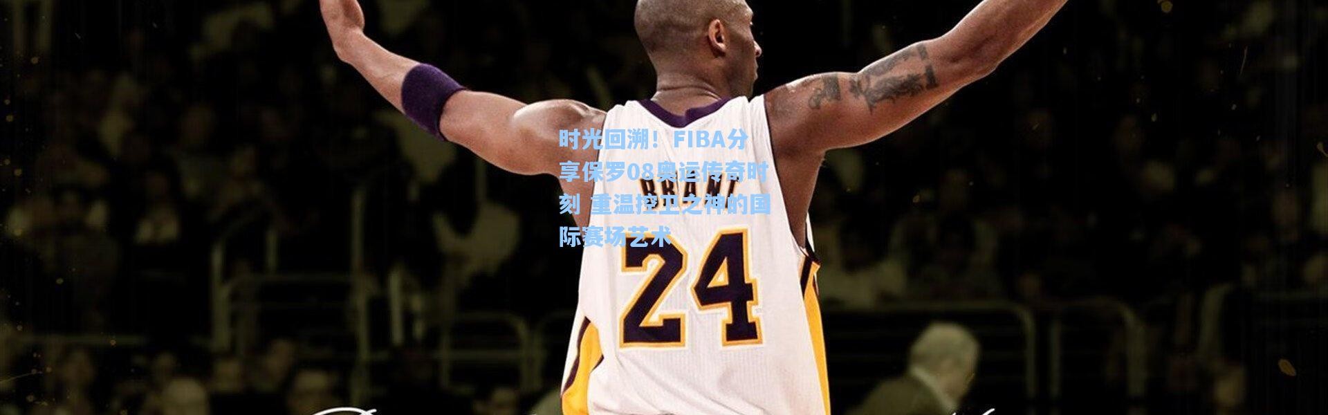 时光回溯！FIBA分享保罗08奥运传奇时刻 重温控卫之神的国际赛场艺术