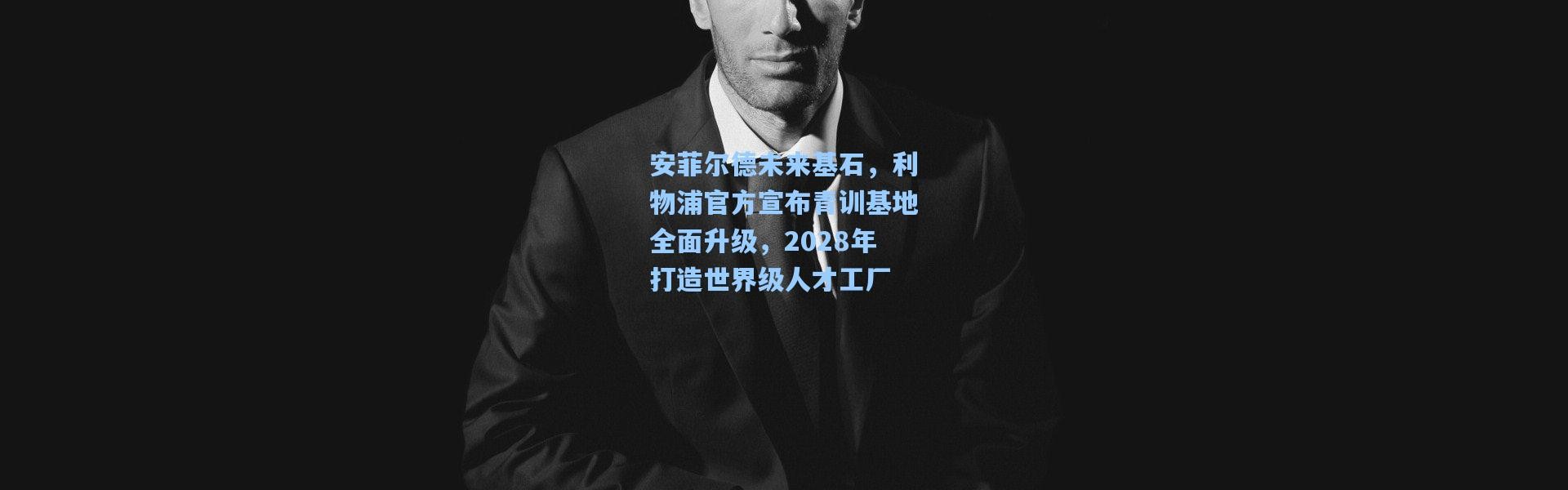 安菲尔德未来基石，利物浦官方宣布青训基地全面升级，2028年打造世界级人才工厂