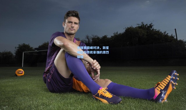 世锦赛巅峰对决，新星崛起与传统豪强的激烈碰撞