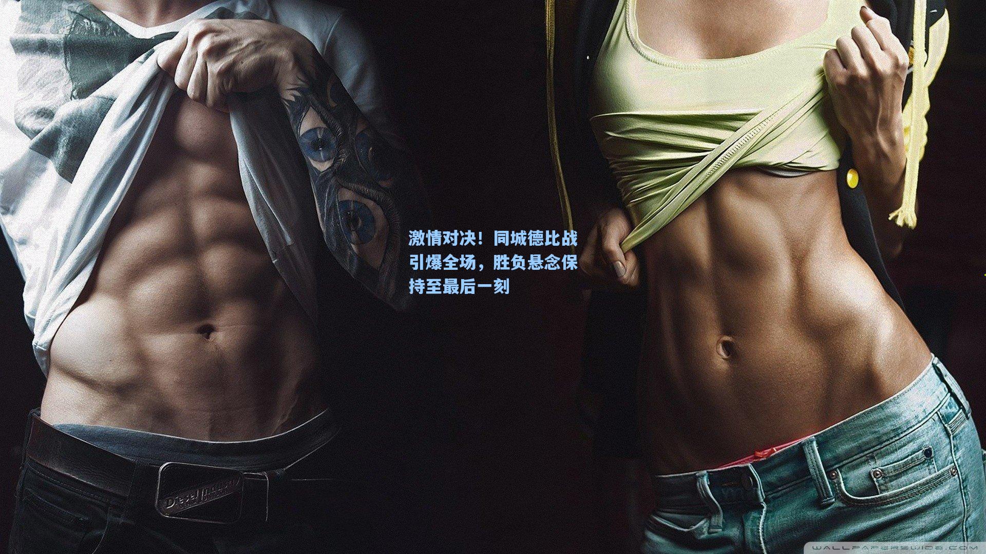 激情对决！同城德比战引爆全场，胜负悬念保持至最后一刻