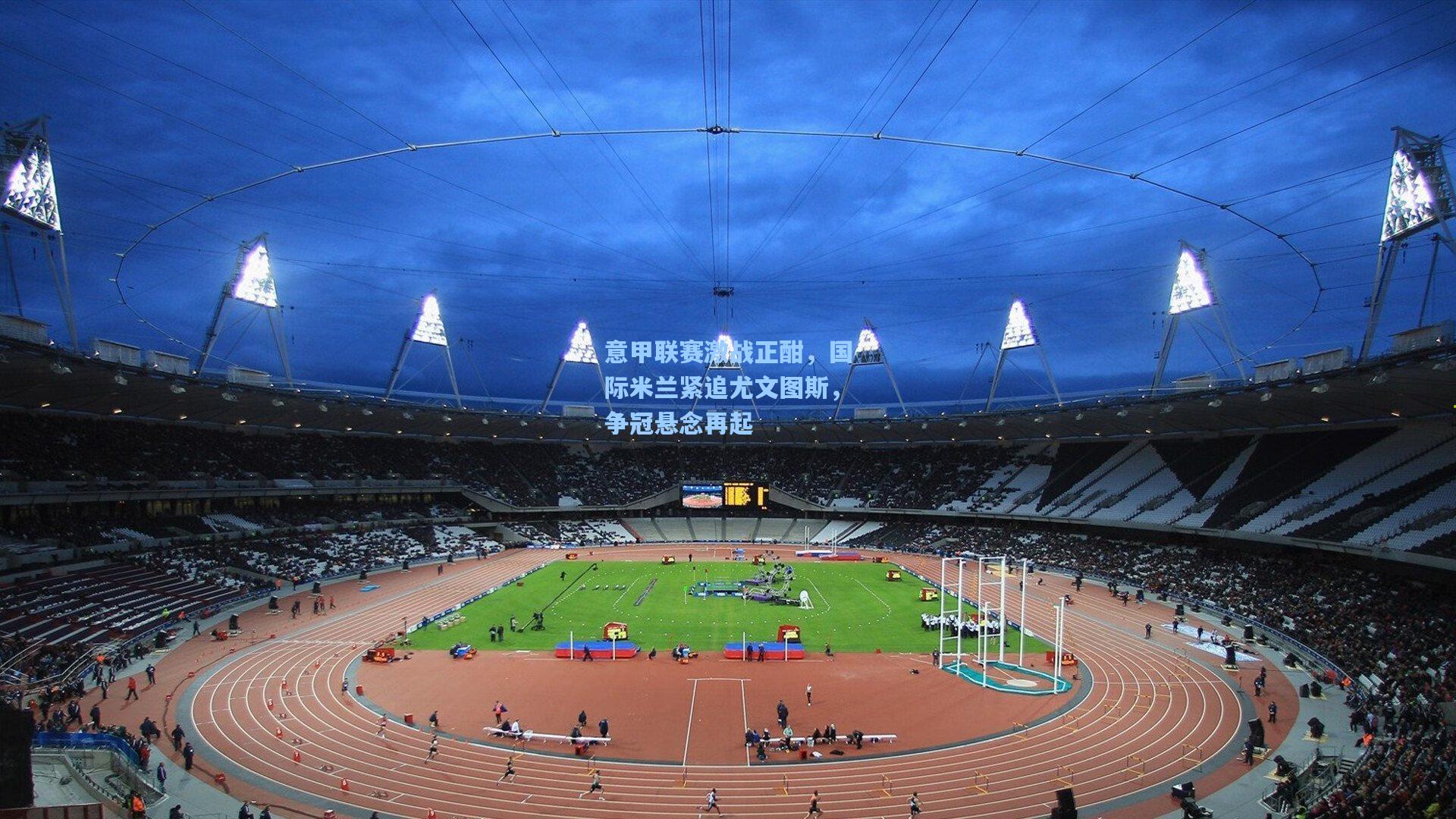 意甲联赛激战正酣，国际米兰紧追尤文图斯，争冠悬念再起