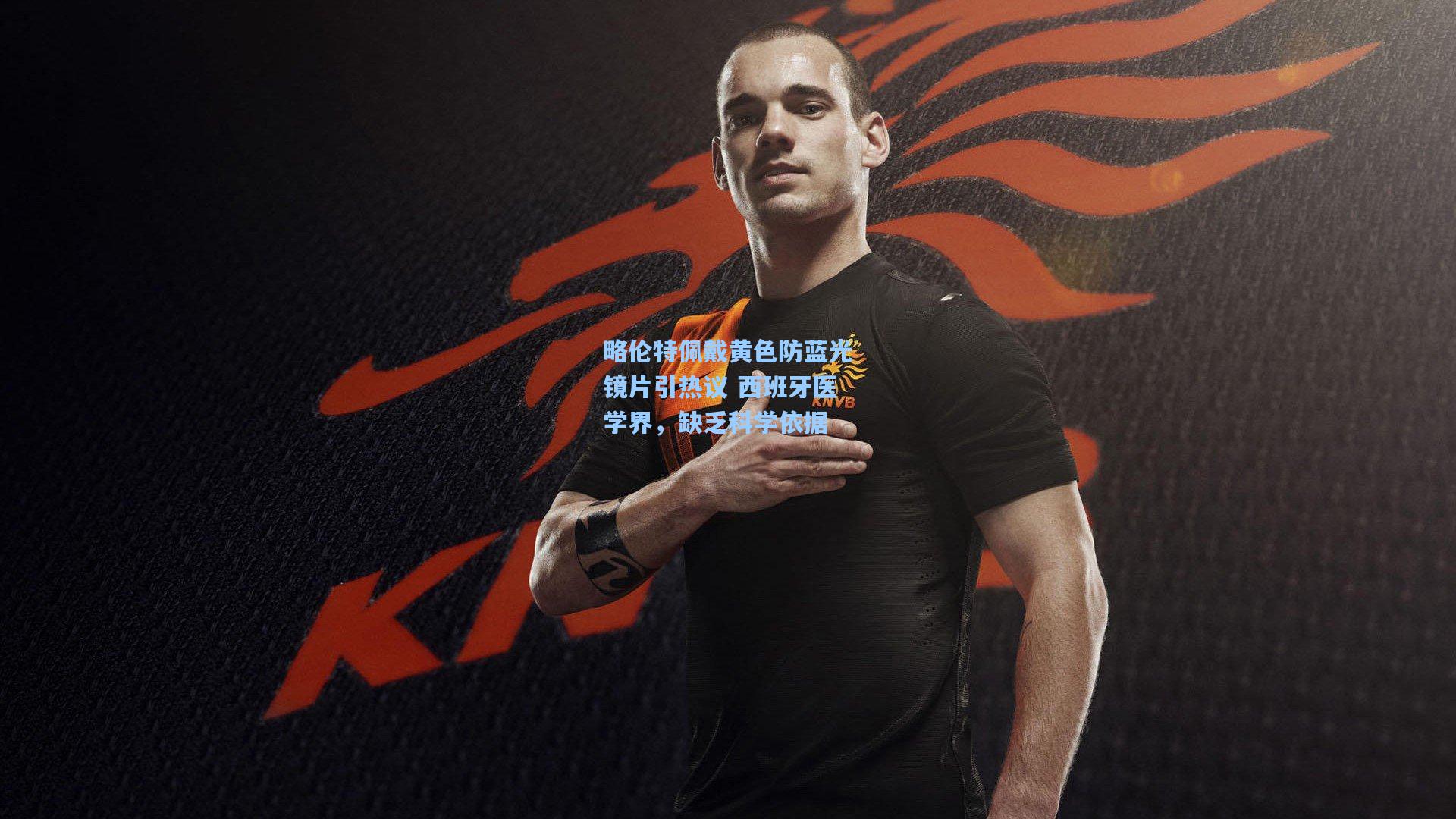 略伦特佩戴黄色防蓝光镜片引热议 西班牙医学界，缺乏科学依据