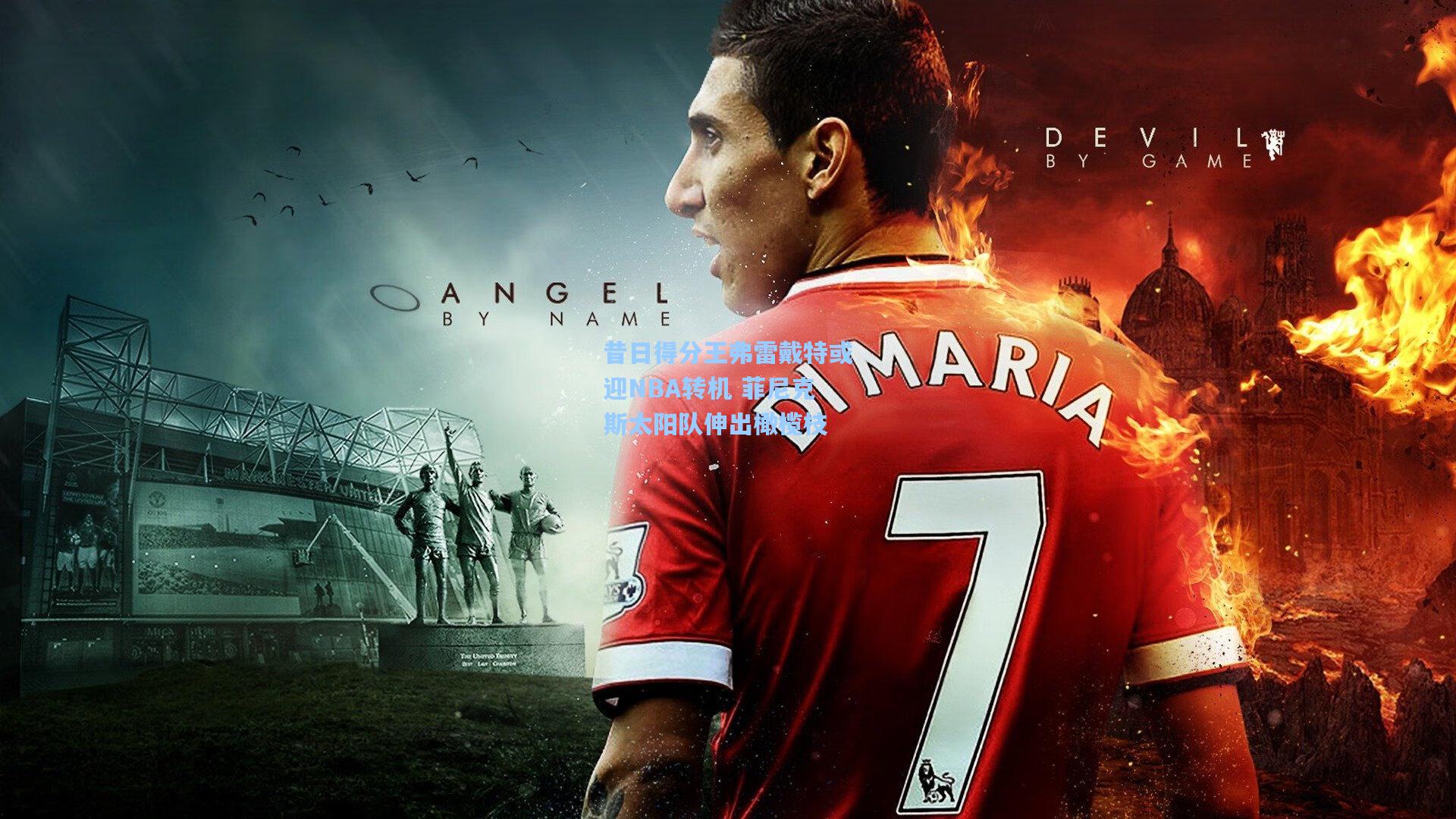 昔日得分王弗雷戴特或迎NBA转机 菲尼克斯太阳队伸出橄榄枝