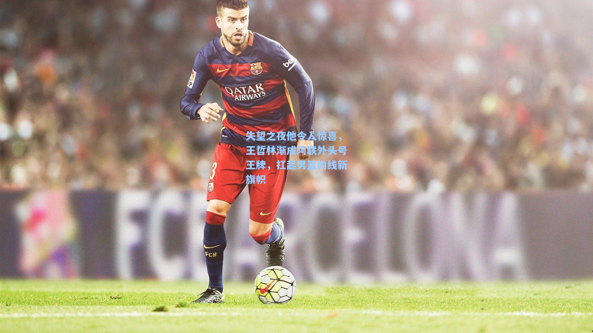 失望之夜他令人惊喜，王哲林渐成阿联外头号王牌，扛起男篮内线新旗帜