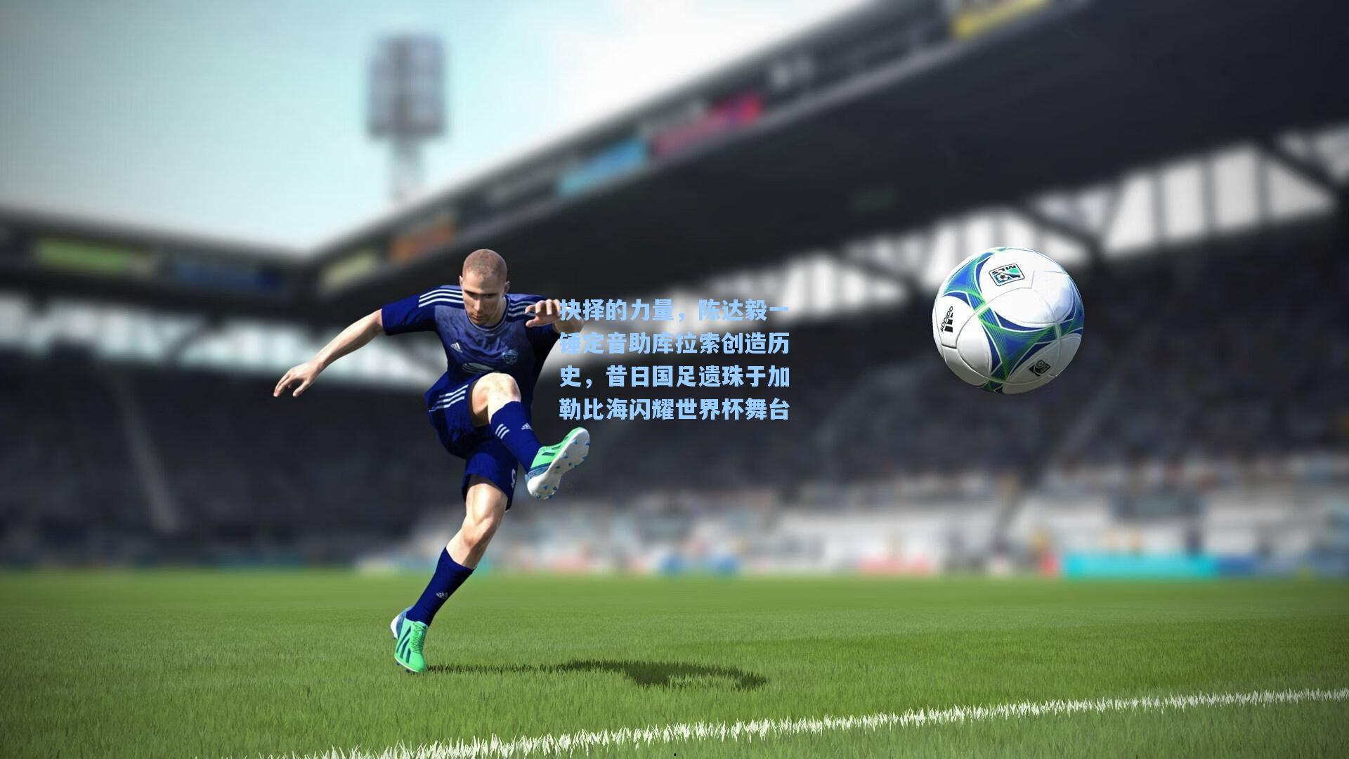 抉择的力量，陈达毅一锤定音助库拉索创造历史，昔日国足遗珠于加勒比海闪耀世界杯舞台