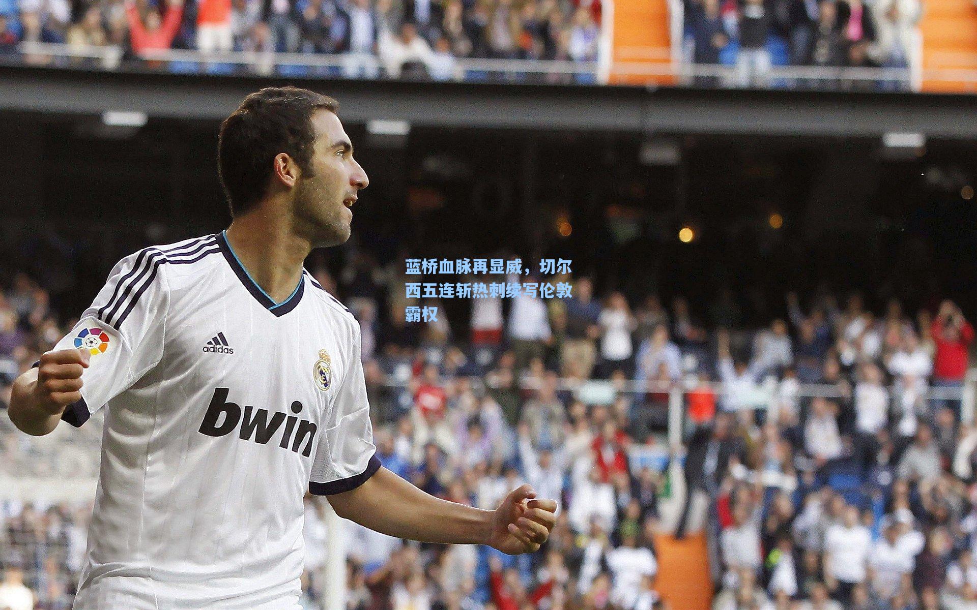 蓝桥血脉再显威，切尔西五连斩热刺续写伦敦霸权