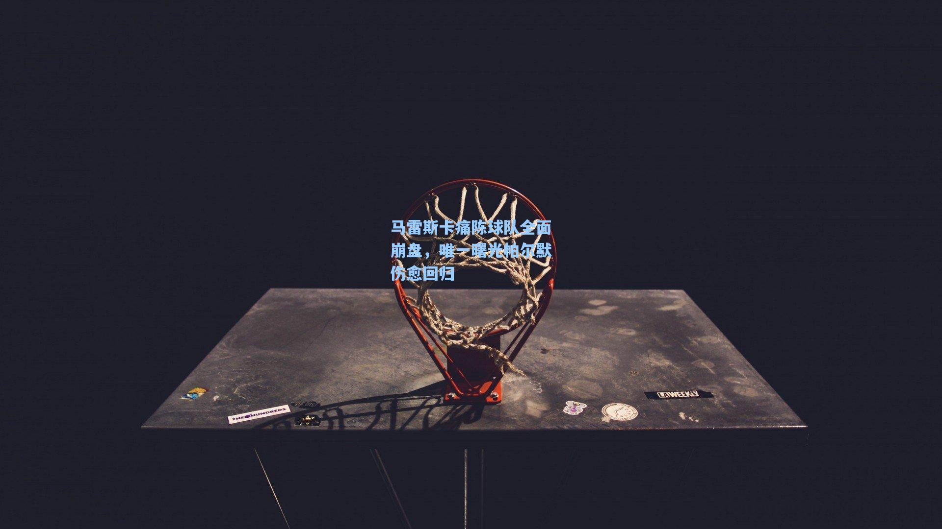 马雷斯卡痛陈球队全面崩盘，唯一曙光帕尔默伤愈回归