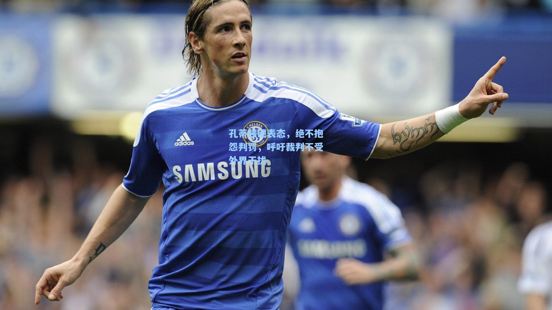 孔蒂强硬表态，绝不抱怨判罚，呼吁裁判不受外界干扰