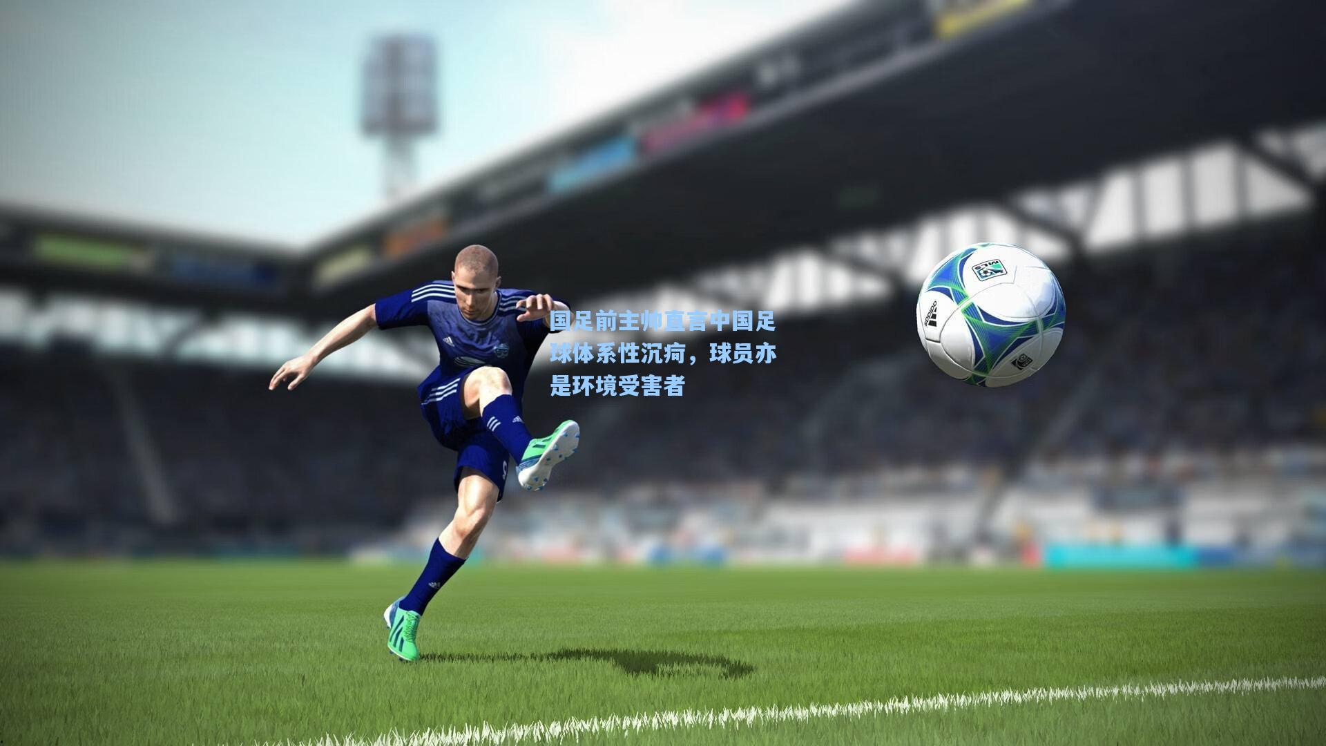 国足前主帅直言中国足球体系性沉疴,球员亦是环境受害者