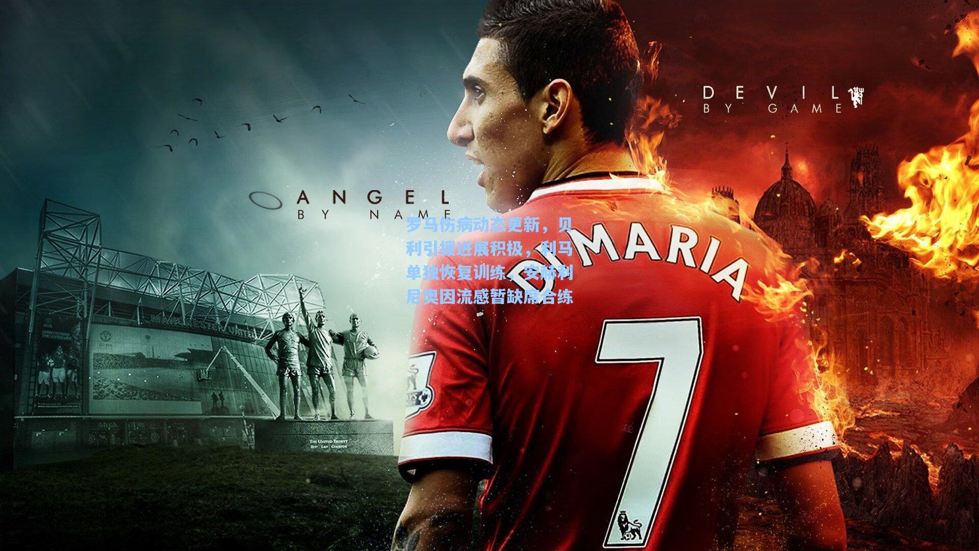 罗马伤病动态更新，贝利引援进展积极，利马单独恢复训练，安赫利尼奥因流感暂缺席合练