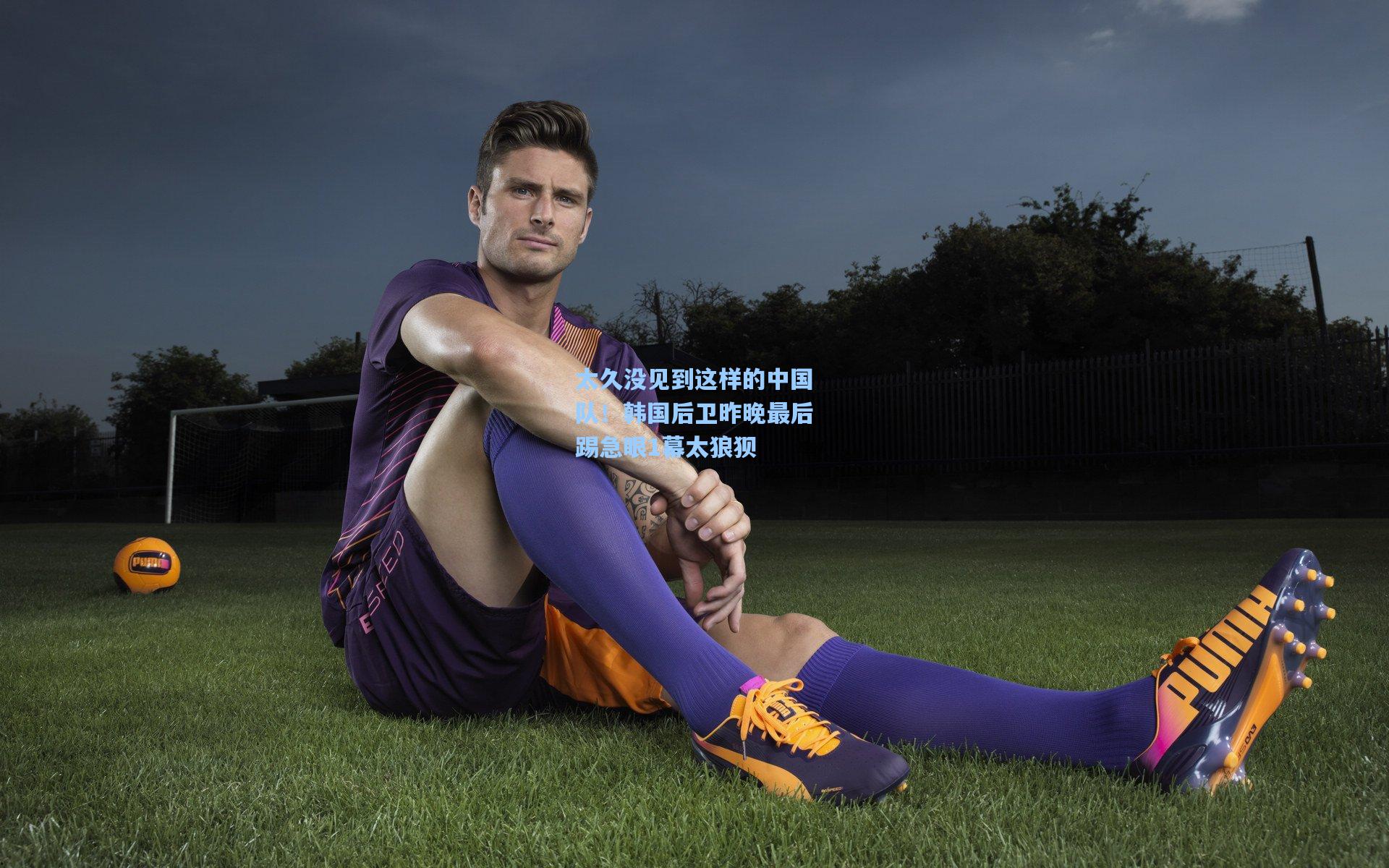 太久没见到这样的中国队!韩国后卫昨晚最后踢急眼1幕太狼狈