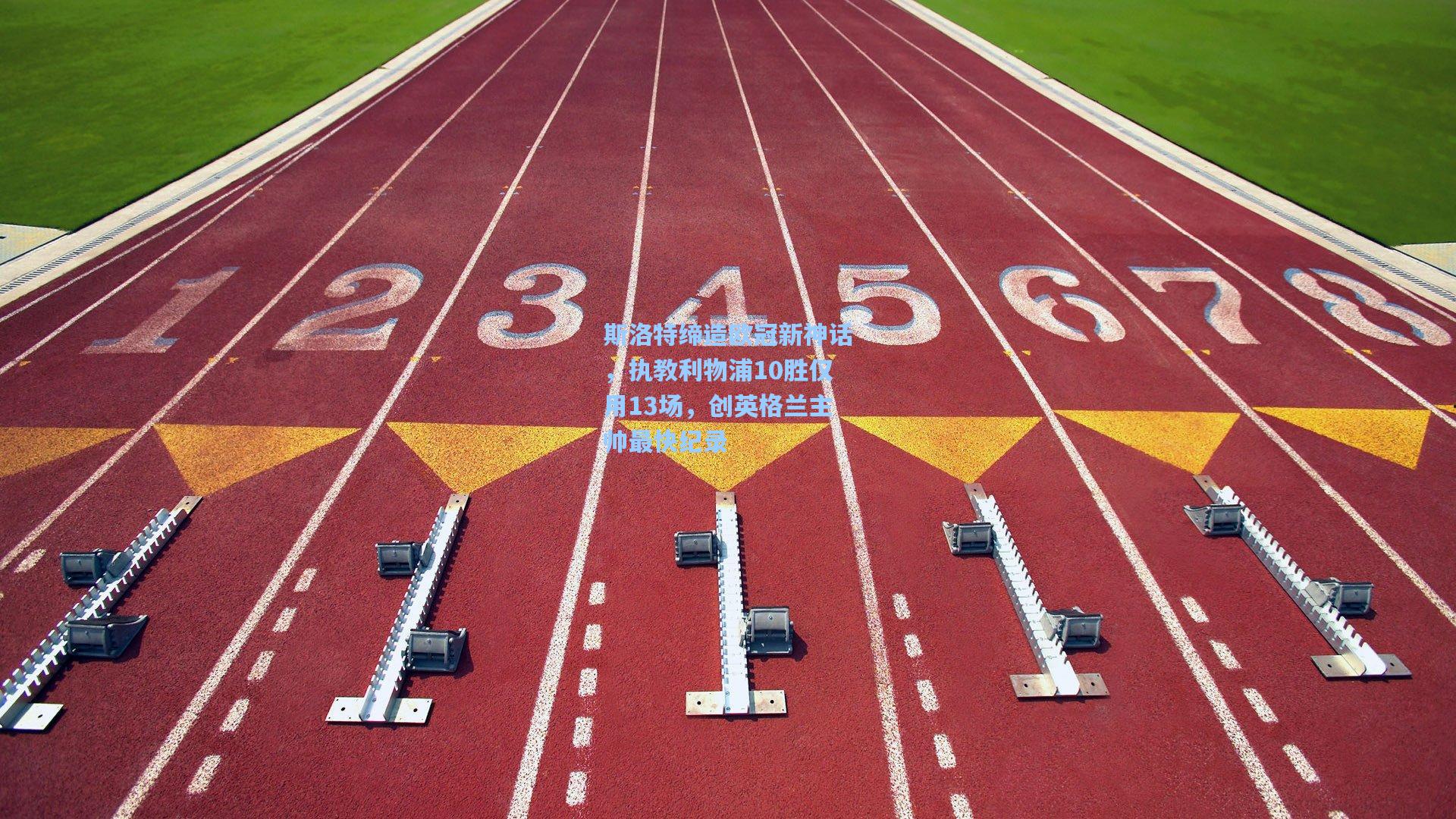 斯洛特缔造欧冠新神话，执教利物浦10胜仅用13场，创英格兰主帅最快纪录