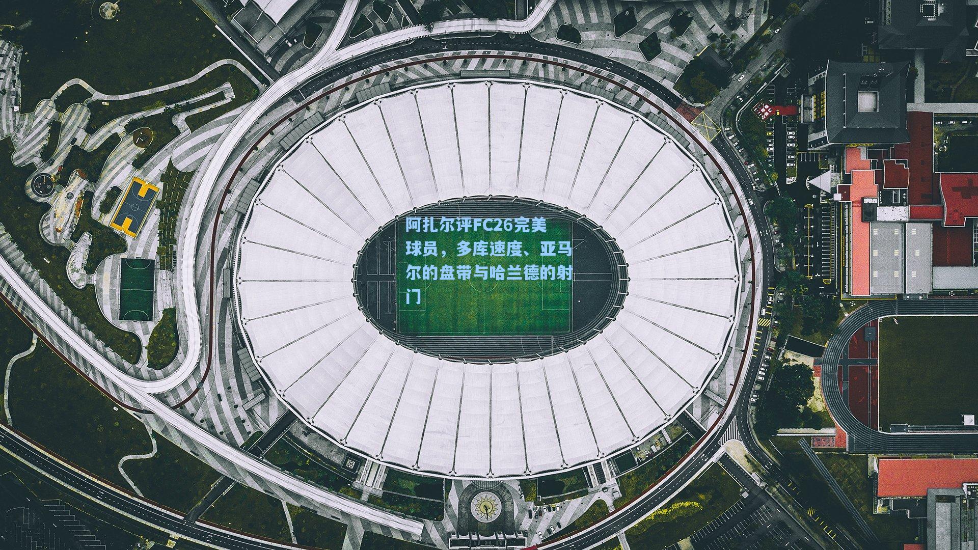 阿扎尔评FC26完美球员,多库速度、亚马尔的盘带与哈兰德的射门