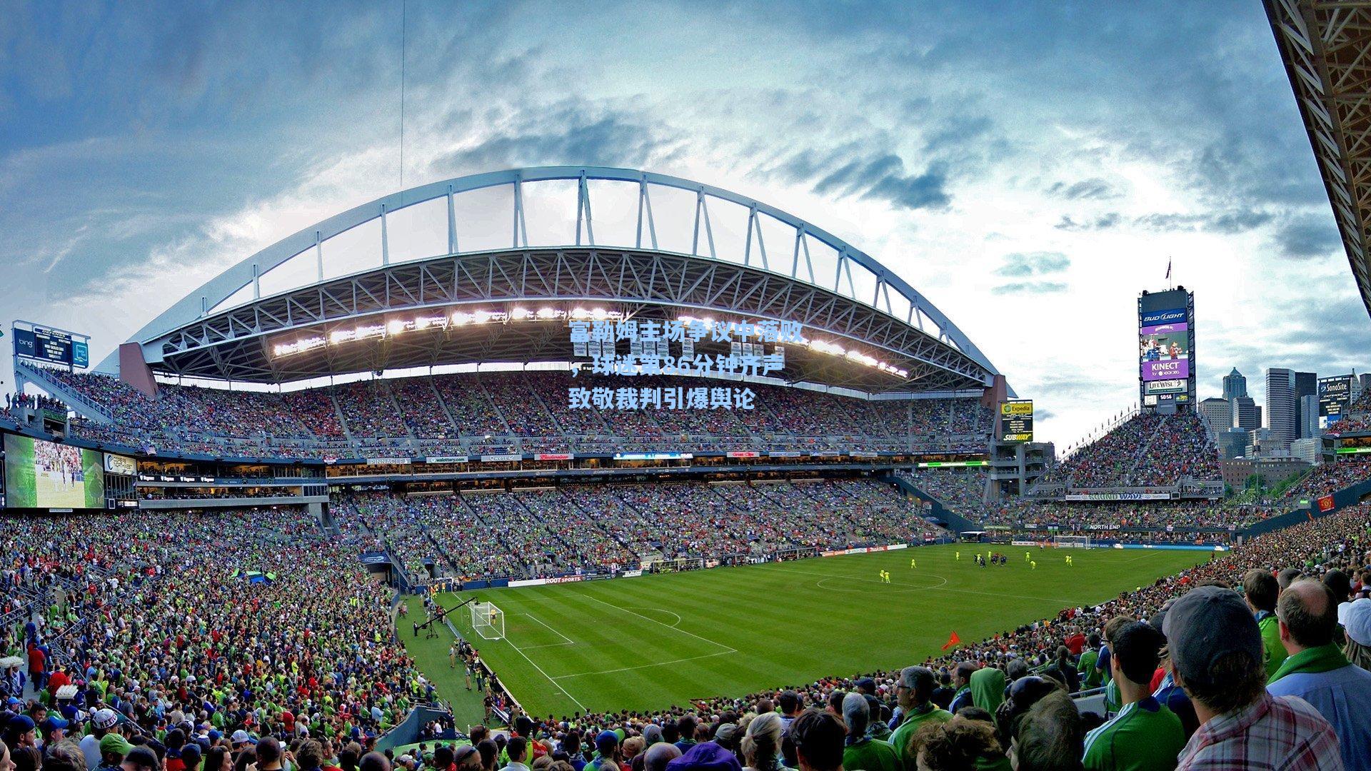 富勒姆主场争议中落败，球迷第86分钟齐声致敬裁判引爆舆论