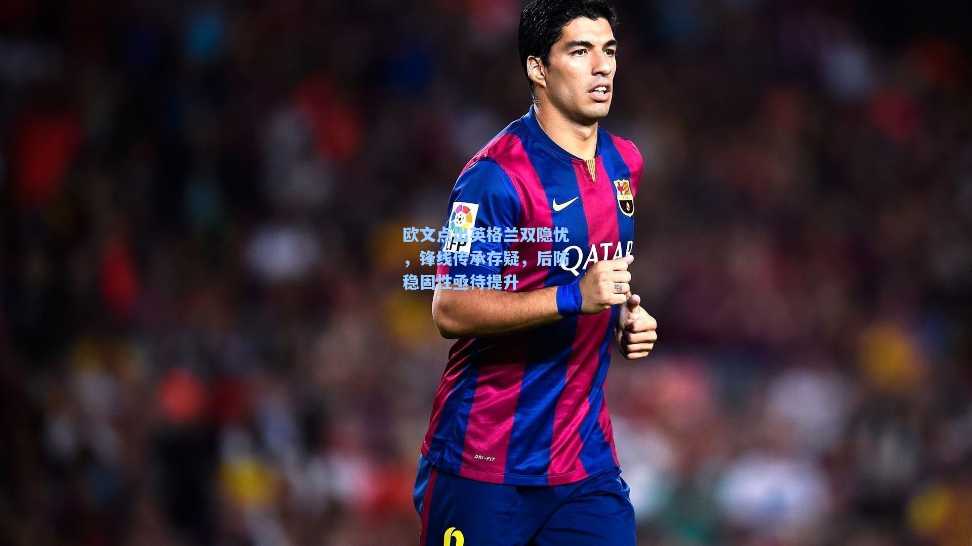 欧文点出英格兰双隐忧,锋线传承存疑,后防稳固性亟待提升